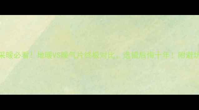 一楼采暖必看地暖VS暖气片终极对比选错后悔十年附避坑指南