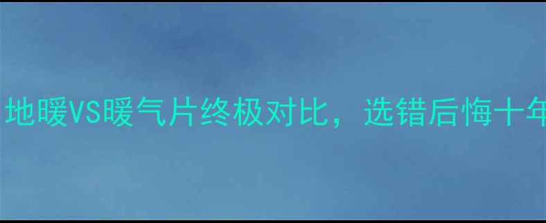 图片 一楼采暖必看！地暖VS暖气片终极对比，选错后悔十年！附避坑指南1