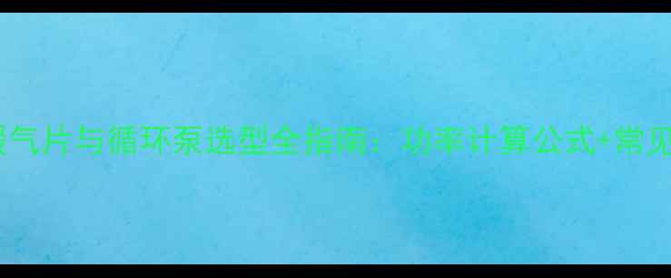 图片 七组暖气片与循环泵选型全指南：功率计算公式+常见误区1