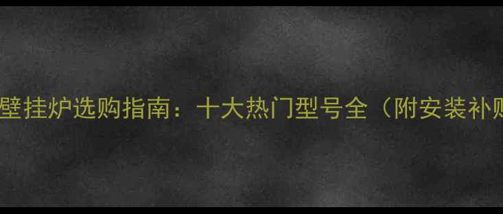 图片 万和冷凝壁挂炉选购指南：十大热门型号全（附安装补贴政策）1