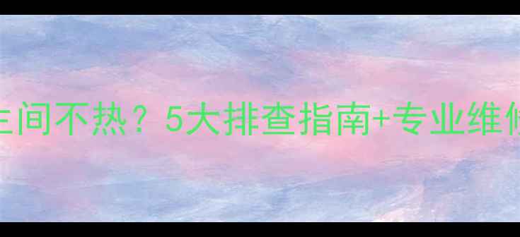 图片 万和壁挂炉卫生间不热？5大排查指南+专业维修方案，速看！