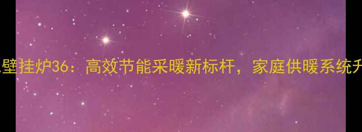 万和燃气壁挂炉36高效节能采暖新标杆家庭供暖系统升级指南
