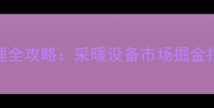 万和燃气壁挂炉代理全攻略采暖设备市场掘金指南附代理政策