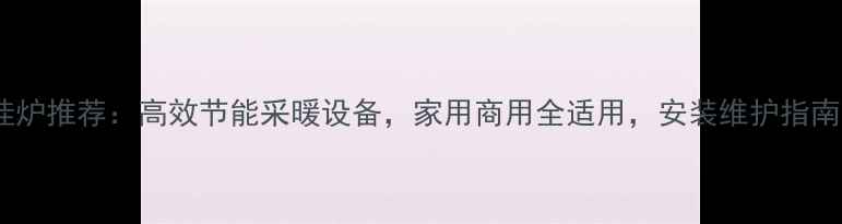 万和燃气壁挂炉推荐高效节能采暖设备家用商用全适用安装维护指南与选购攻略