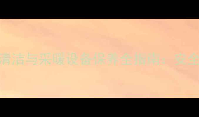 图片 万和燃气壁挂炉清洁与采暖设备保养全指南：安全操作+专业步骤1