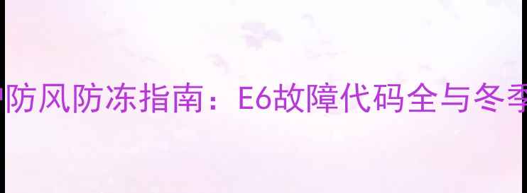 万和燃气壁挂炉防风防冻指南E6故障代码全与冬季采暖解决方案
