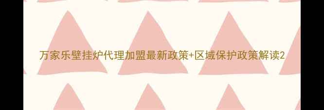 万家乐壁挂炉代理加盟最新政策区域保护政策解读