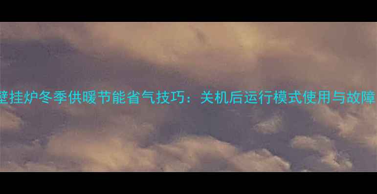 图片 万家乐壁挂炉冬季供暖节能省气技巧：关机后运行模式使用与故障自检全1