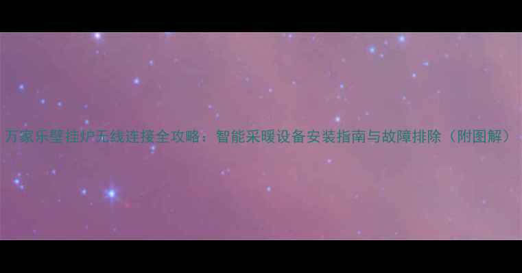 图片 万家乐壁挂炉无线连接全攻略：智能采暖设备安装指南与故障排除（附图解）