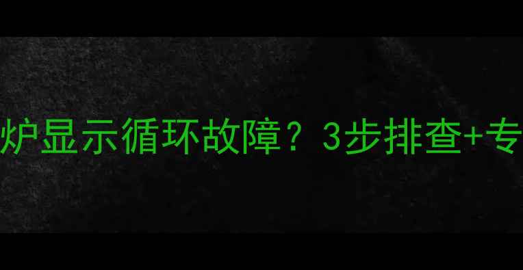万家乐壁挂炉显示循环故障3步排查专业维修指南