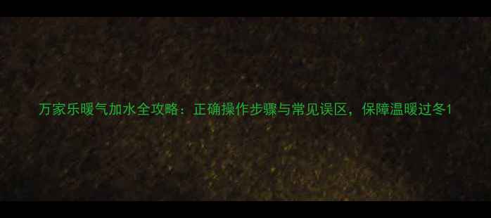图片 万家乐暖气加水全攻略：正确操作步骤与常见误区，保障温暖过冬1