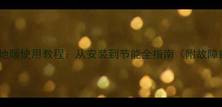 万家乐燃气地暖使用教程从安装到节能全指南附故障自检手册