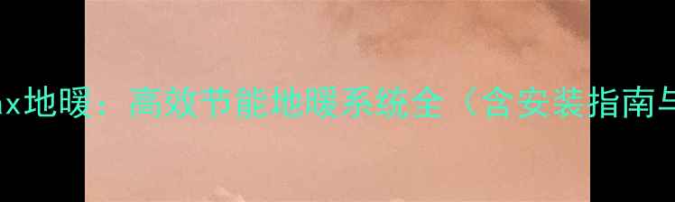 图片 万菱TurboMax地暖：高效节能地暖系统全（含安装指南与使用技巧）