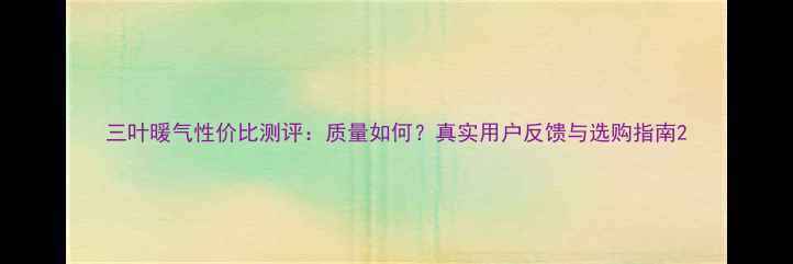 三叶暖气性价比测评质量如何真实用户反馈与选购指南
