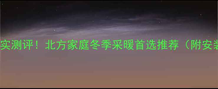 图片 三叶暖气片真实测评！北方家庭冬季采暖首选推荐（附安装避坑指南）1