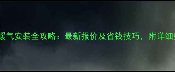 三室一厅暖气安装全攻略最新报价及省钱技巧附详细费用清单