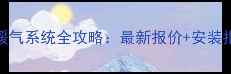 三室两厅明装暖气系统全攻略最新报价安装指南省钱技巧