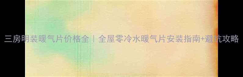 三房明装暖气片价格全全屋零冷水暖气片安装指南避坑攻略