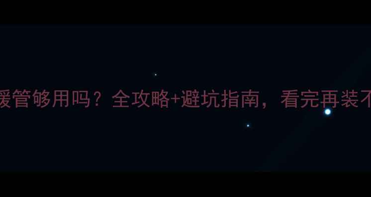 图片 三根地暖管够用吗？全攻略+避坑指南，看完再装不踩雷！