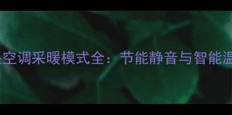 三菱家用中央空调采暖模式全节能静音与智能温控技术指南