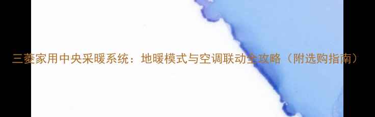 图片 三菱家用中央采暖系统：地暖模式与空调联动全攻略（附选购指南）