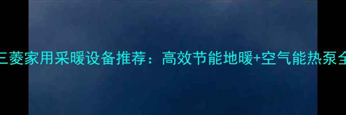 三菱家用采暖设备推荐高效节能地暖空气能热泵全