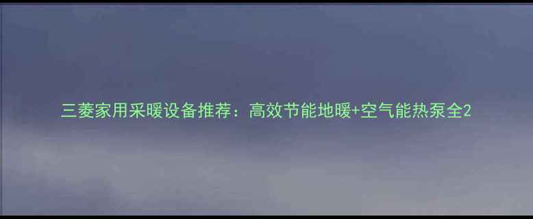 图片 三菱家用采暖设备推荐：高效节能地暖+空气能热泵全2