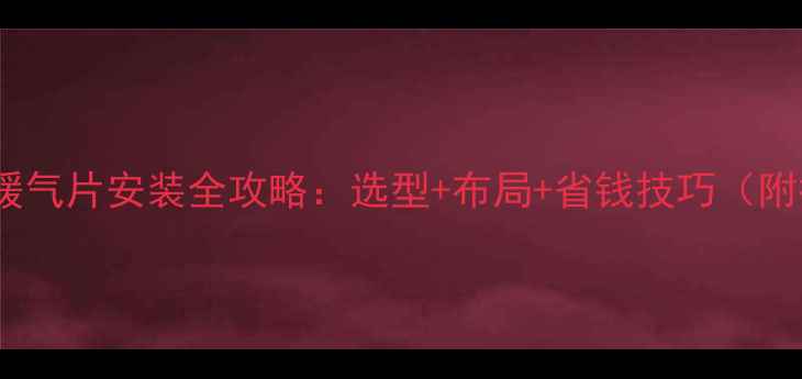 三间大平房暖气片安装全攻略选型布局省钱技巧附报价清单