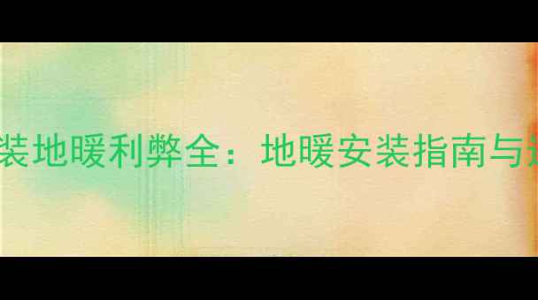 上海一楼装地暖利弊全地暖安装指南与选购攻略