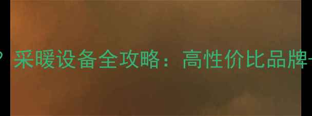 上海买暖气片去哪里采暖设备全攻略高性价比品牌安装技巧避坑指南