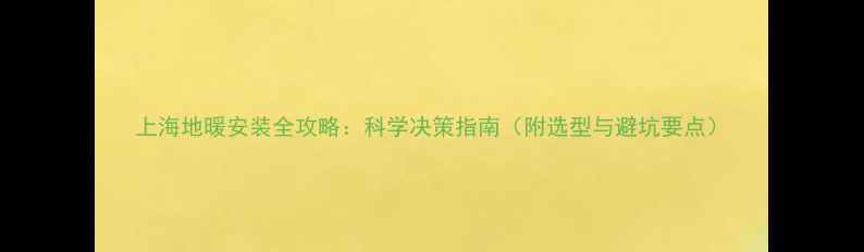 图片 上海地暖安装全攻略：科学决策指南（附选型与避坑要点）