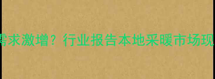上海地暖安装需求激增行业报告本地采暖市场现状与未来趋势