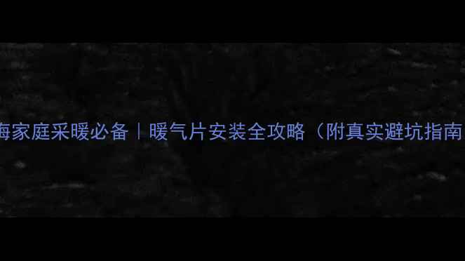 上海家庭采暖必备暖气片安装全攻略附真实避坑指南