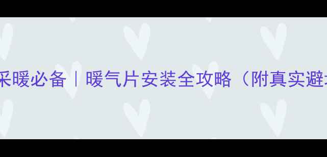 图片 上海家庭采暖必备｜暖气片安装全攻略（附真实避坑指南）2