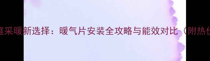 图片 上海家庭采暖新选择：暖气片安装全攻略与能效对比（附热价数据）