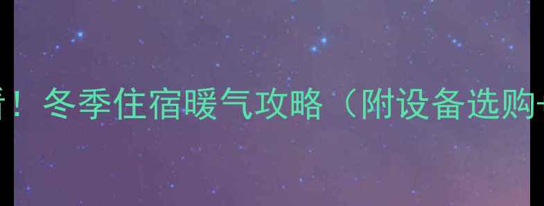 图片 上海租房必看！冬季住宿暖气攻略（附设备选购+费用清单）1