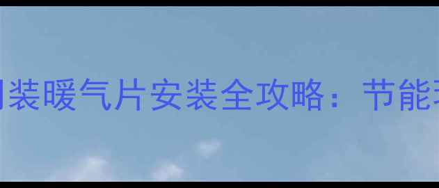 上海老房装修必看明装暖气片安装全攻略节能环保美观实用双提升