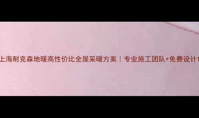 图片 上海耐克森地暖高性价比全屋采暖方案｜专业施工团队+免费设计1