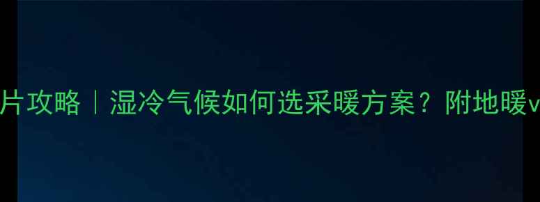 上海装暖气片攻略湿冷气候如何选采暖方案附地暖vs暖气片全