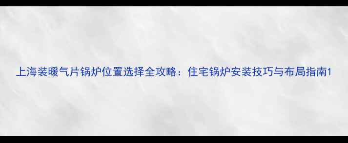 图片 上海装暖气片锅炉位置选择全攻略：住宅锅炉安装技巧与布局指南1
