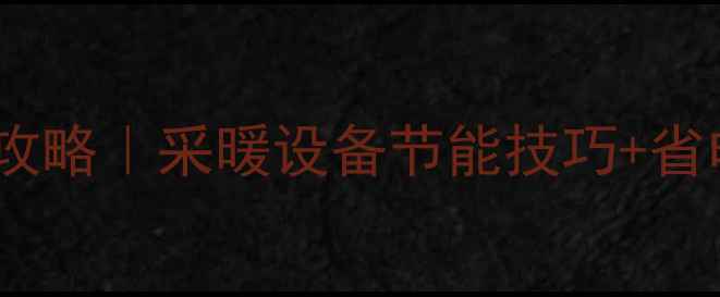 图片 上班族白天关暖气片全攻略｜采暖设备节能技巧+省电指南（附操作步骤）2