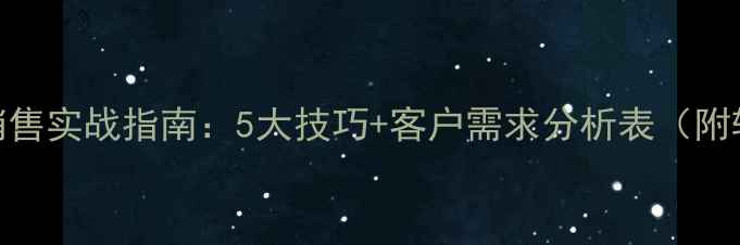 图片 上门客户壁挂炉销售实战指南：5大技巧+客户需求分析表（附转化率提升方案）