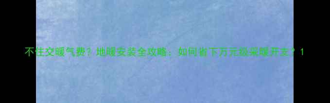 不住交暖气费地暖安装全攻略如何省下万元级采暖开支