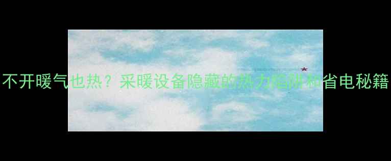 图片 不开暖气也热？采暖设备隐藏的热力陷阱和省电秘籍
