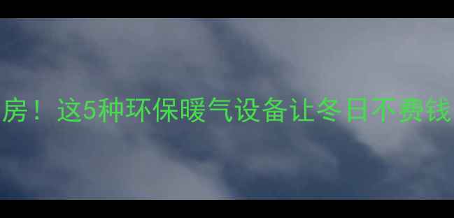 图片 不烧锅炉也能暖房！这5种环保暖气设备让冬日不费钱（附选购攻略）