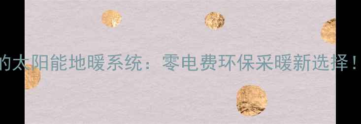 图片 不用电的太阳能地暖系统：零电费环保采暖新选择！🌞❄️