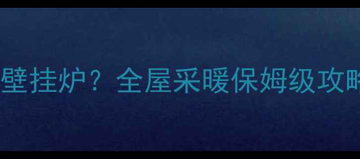 不装地暖如何安装壁挂炉全屋采暖保姆级攻略附避坑指南
