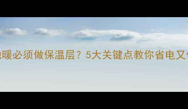 图片 不装地暖必须做保温层？5大关键点教你省电又保暖💡