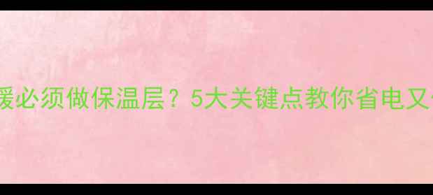不装地暖必须做保温层5大关键点教你省电又保暖