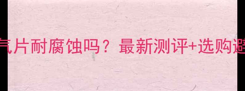 图片 不锈钢暖气片耐腐蚀吗？最新测评+选购避坑指南🔥